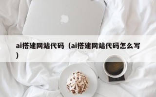 山西ai搭建网站代码（ai搭建网站代码怎么写）