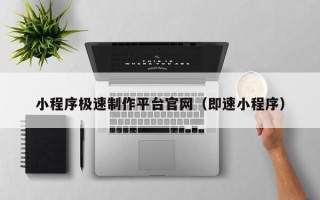 山西小程序极速制作平台官网（即速小程序）