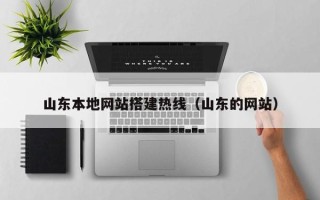 山西山东本地网站搭建热线（山东的网站）