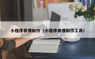 山西小程序表情制作（小程序表情制作工具）