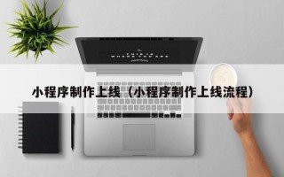 山西小程序制作上线（小程序制作上线流程）