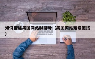 山西如何搭建集团网站群聊号（集团网站建设链接）