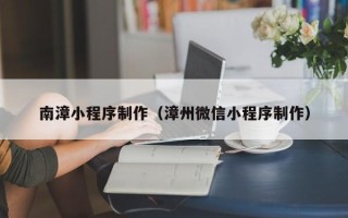 山西南漳小程序制作（漳州微信小程序制作）
