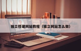 山西独立搭建网站教程（独立网站怎么做）