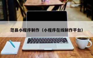 山西范县小程序制作（小程序在线制作平台）