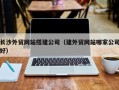 山西长沙外贸网站搭建公司（建外贸网站哪家公司好）